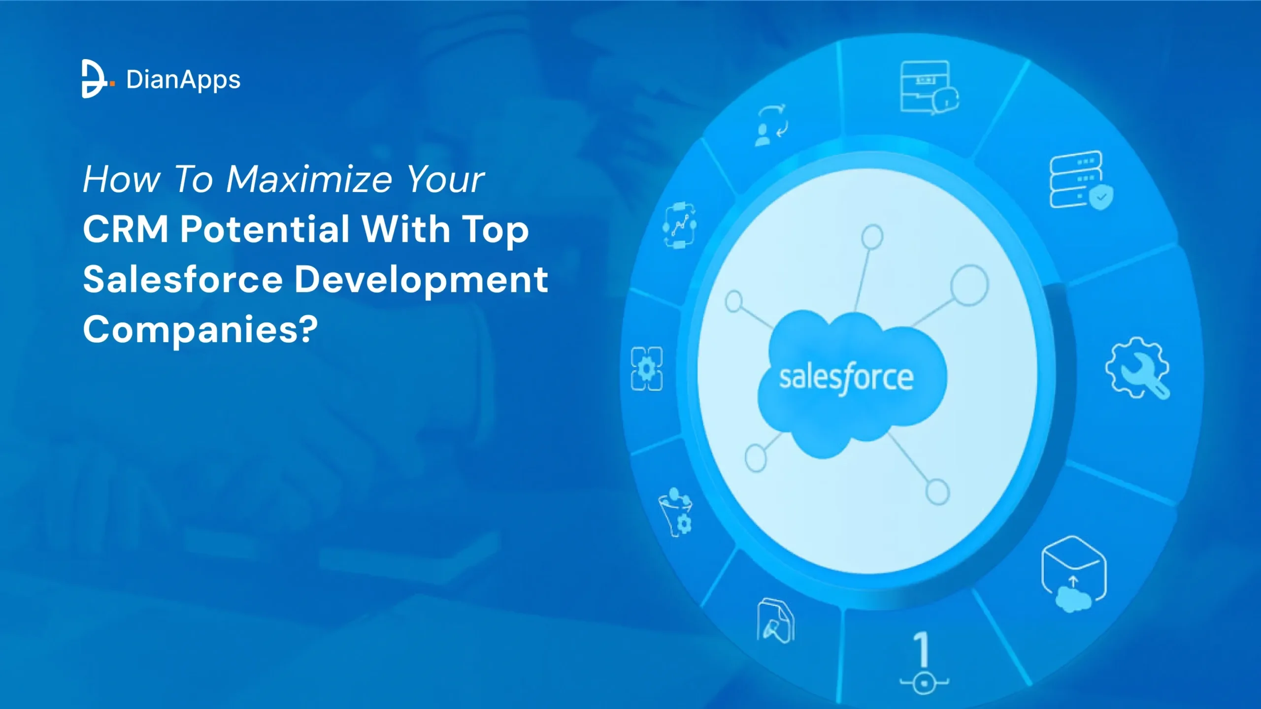 How To Maximize Your CRM Potential With Top Salesforce Development Companies_