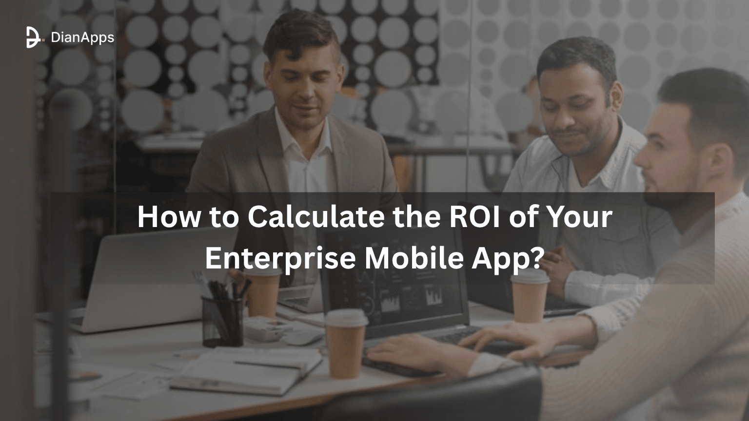 How To Calculate The ROI Of Your Enterprise Mobile App?